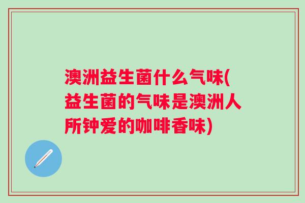 澳洲益生菌什么气味(益生菌的气味是澳洲人所钟爱的咖啡香味)