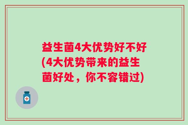 益生菌4大优势好不好(4大优势带来的益生菌好处，你不容错过)