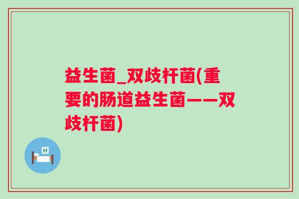 益生菌_双歧杆菌(重要的肠道益生菌——双歧杆菌) 益生菌_双歧杆菌(重要的肠道益生菌——双歧杆菌)