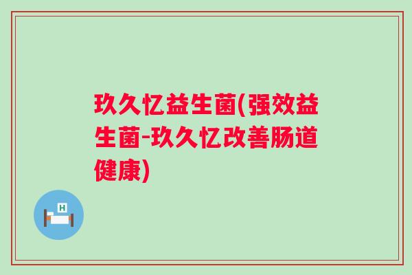 玖久忆益生菌(强效益生菌-玖久忆改善肠道健康)