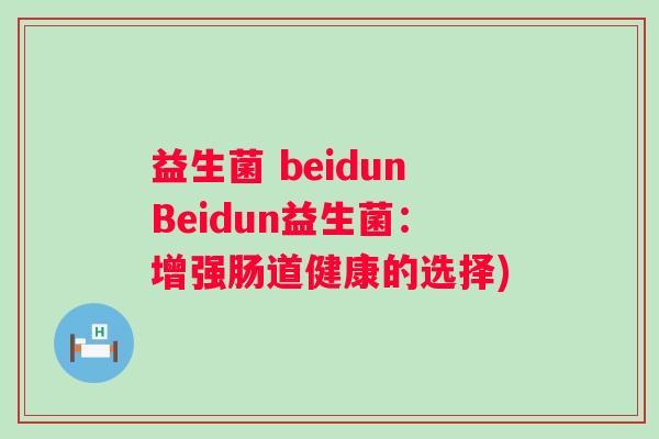 益生菌 beidunBeidun益生菌：增强肠道健康的选择)