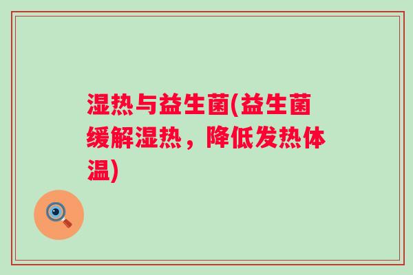 湿热与益生菌(益生菌缓解湿热，降低发热体温)