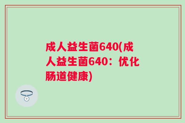 成人益生菌640(成人益生菌640：优化肠道健康)