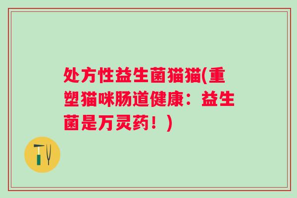 处方性益生菌猫猫(重塑猫咪肠道健康：益生菌是万灵药！)