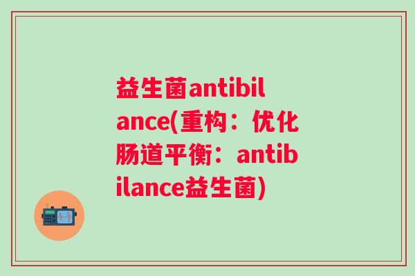 益生菌antibilance(重构：优化肠道平衡：antibilance益生菌)