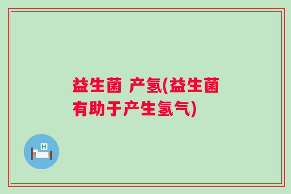 益生菌 产氢(益生菌有助于产生氢气)
