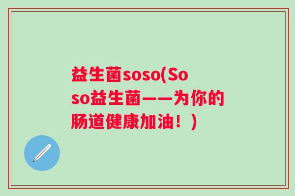 益生菌soso(Soso益生菌——为你的肠道健康加油！)