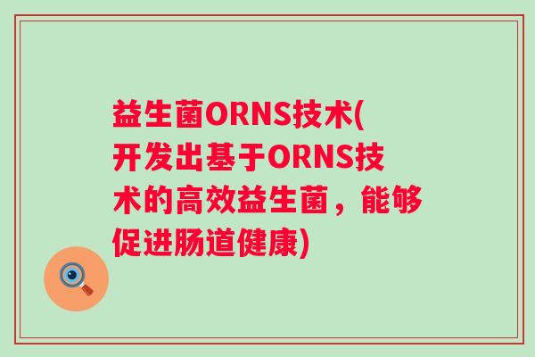 益生菌ORNS技术(开发出基于ORNS技术的高效益生菌，能够促进肠道健康)