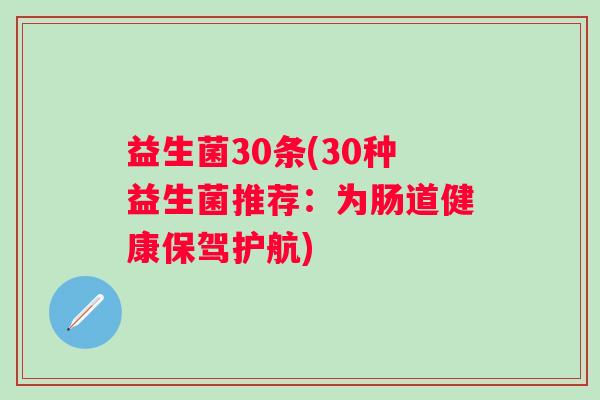 益生菌30条(30种益生菌推荐：为肠道健康保驾护航)
