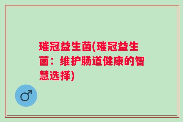 璀冠益生菌(璀冠益生菌：维护肠道健康的智慧选择)