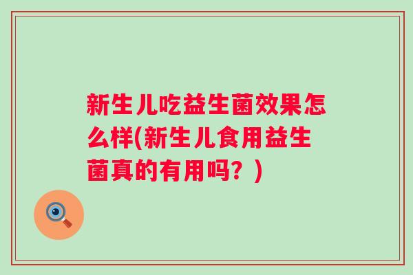 新生儿吃益生菌效果怎么样(新生儿食用益生菌真的有用吗？)