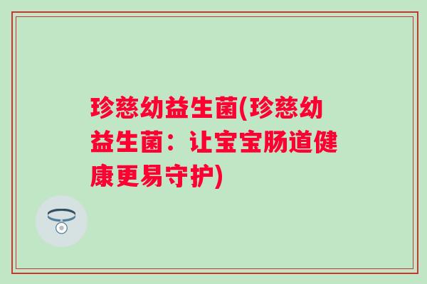 珍慈幼益生菌(珍慈幼益生菌:让宝宝肠道健康更易守护) 珍慈幼益生菌(珍慈幼益生菌:让宝宝肠道健康更易守护)