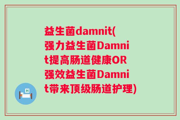 益生菌damnit(强力益生菌Damnit提高肠道健康OR 强效益生菌Damnit带来肠道护理) 益生菌damnit(强力益生菌Damnit提高肠道健康OR 强效益生菌Damnit带来肠道护理)