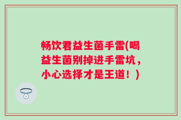 畅饮君益生菌手雷(喝益生菌别掉进手雷坑,小心选择才是王道!) 畅饮君益生菌手雷(喝益生菌别掉进手雷坑,小心选择才是王道!)