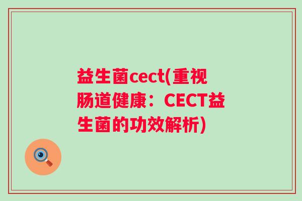 益生菌cect(重视肠道健康：CECT益生菌的功效解析)