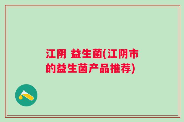 江阴 益生菌(江阴市的益生菌产品推荐)