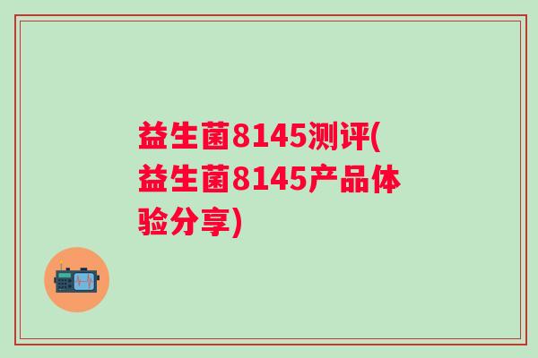 益生菌8145测评(益生菌8145产品体验分享)