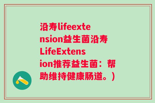 沿寿lifeextension益生菌沿寿LifeExtension推荐益生菌：帮助维持健康肠道。)