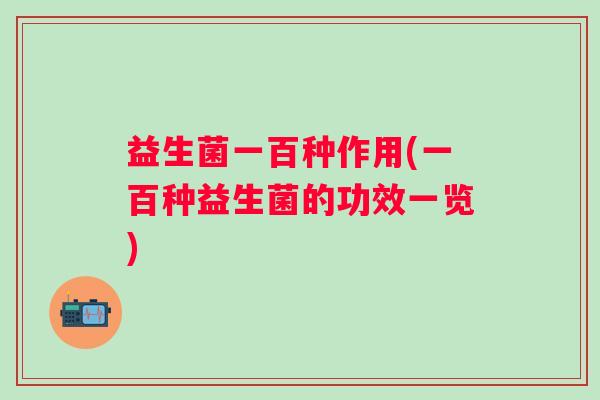 益生菌一百种作用(一百种益生菌的功效一览)