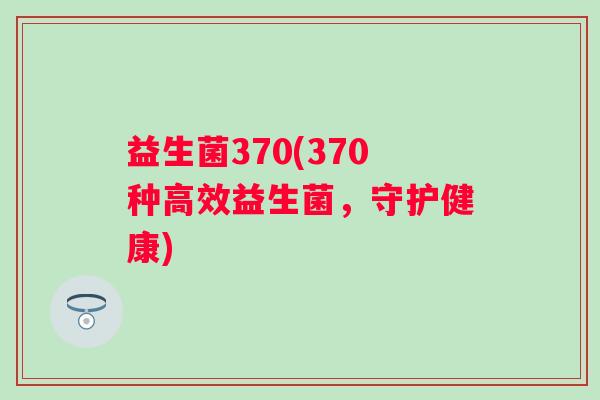 益生菌370(370种高效益生菌，守护健康)