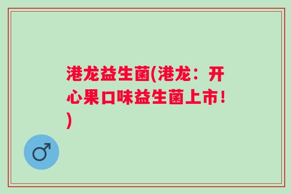 港龙益生菌(港龙：开心果口味益生菌上市！)