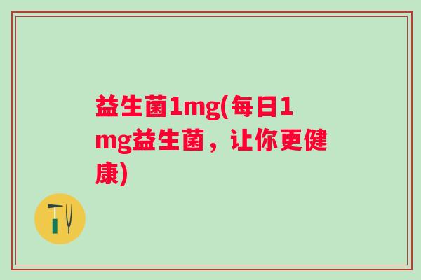 益生菌1mg(每日1mg益生菌，让你更健康)