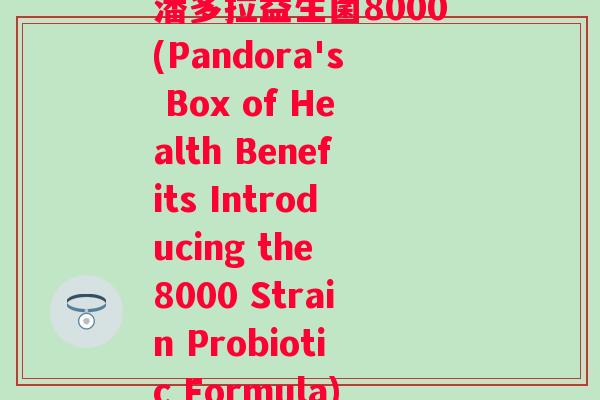 潘多拉益生菌8000(Pandora's Box of Health Benefits Introducing the 8000 Strain Probiotic Formula)