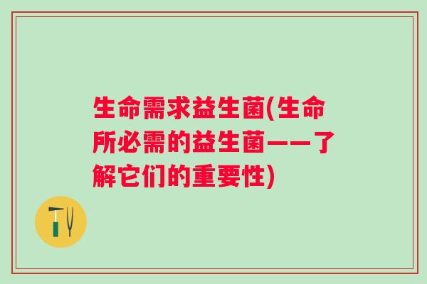 生命需求益生菌(生命所必需的益生菌——了解它们的重要性)