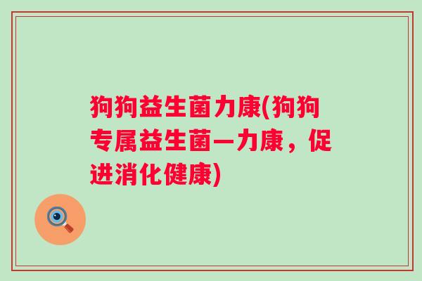 狗狗益生菌力康(狗狗专属益生菌—力康，促进消化健康)