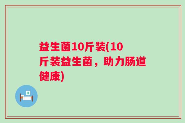 益生菌10斤装(10斤装益生菌，助力肠道健康)