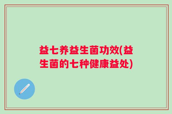 益七养益生菌功效(益生菌的七种健康益处)