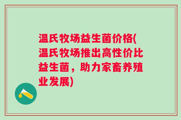 温氏牧场益生菌价格(温氏牧场推出高性价比益生菌，助力家畜养殖业发展)