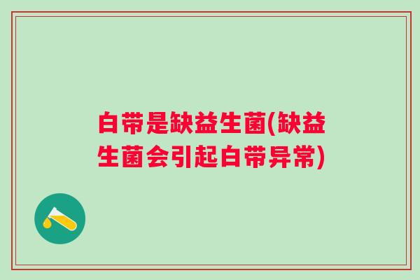 白带是缺益生菌(缺益生菌会引起白带异常)