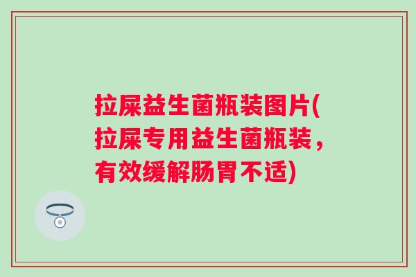 拉屎益生菌瓶装图片(拉屎专用益生菌瓶装，有效缓解肠胃不适)