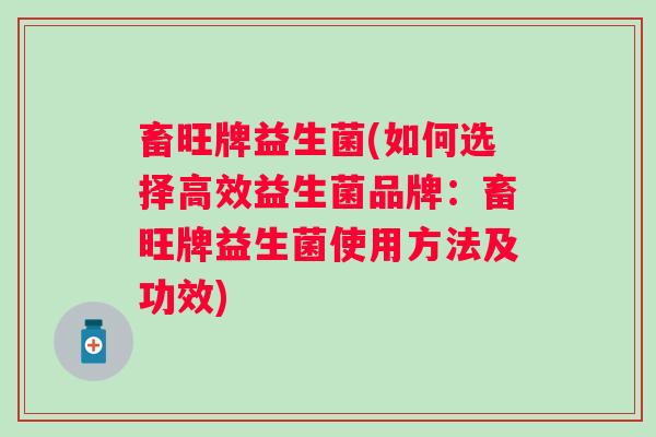 畜旺牌益生菌(如何选择高效益生菌品牌：畜旺牌益生菌使用方法及功效)
