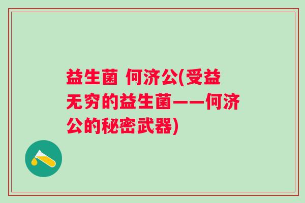 益生菌 何济公(受益无穷的益生菌——何济公的秘密武器)