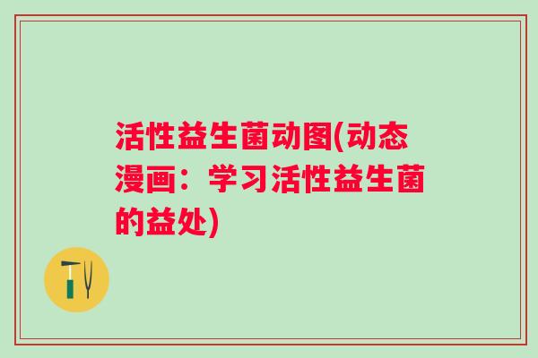 活性益生菌动图(动态漫画：学习活性益生菌的益处)