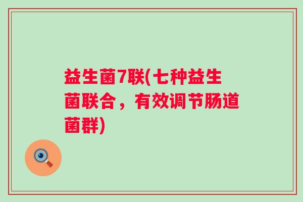 益生菌7联(七种益生菌联合，有效调节肠道菌群)