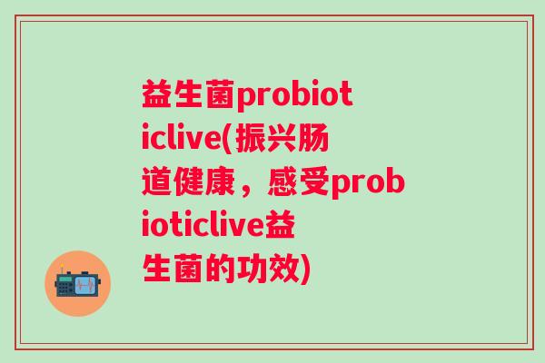 益生菌probioticlive(振兴肠道健康，感受probioticlive益生菌的功效)