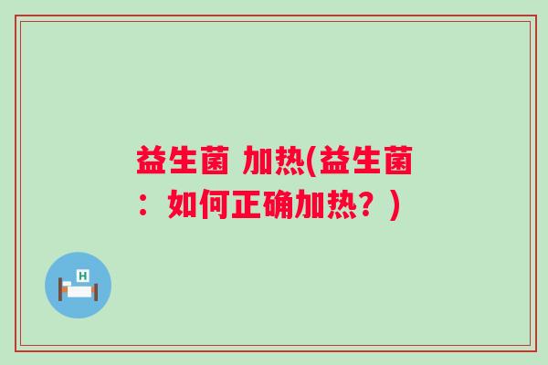 益生菌 加热(益生菌：如何正确加热？)