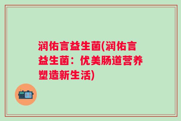 润佑言益生菌(润佑言益生菌：优美肠道营养塑造新生活)