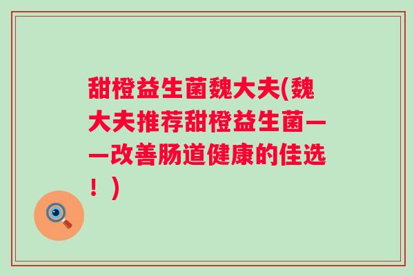 甜橙益生菌魏大夫(魏大夫推荐甜橙益生菌——改善肠道健康的佳选！)