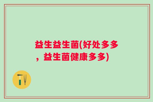 益生益生菌(好处多多，益生菌健康多多)