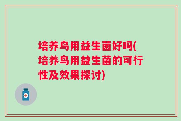培养鸟用益生菌好吗(培养鸟用益生菌的可行性及效果探讨)
