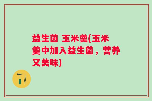 益生菌 玉米羹(玉米羹中加入益生菌，营养又美味)