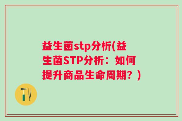 益生菌stp分析(益生菌STP分析：如何提升商品生命周期？)