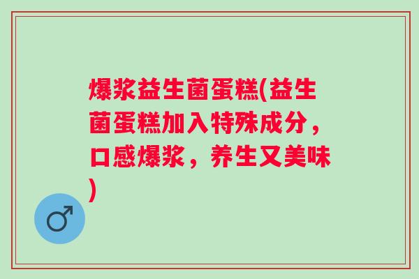 爆浆益生菌蛋糕(益生菌蛋糕加入特殊成分，口感爆浆，养生又美味)