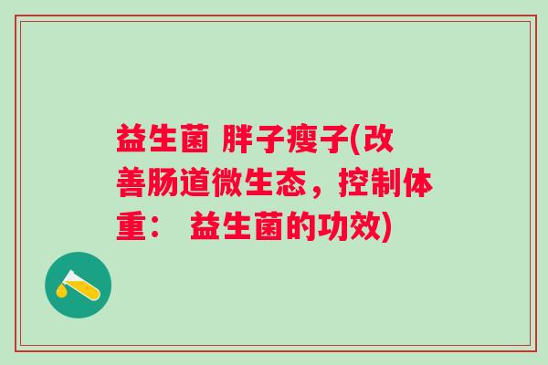 益生菌 胖子瘦子(改善肠道微生态，控制体重： 益生菌的功效)