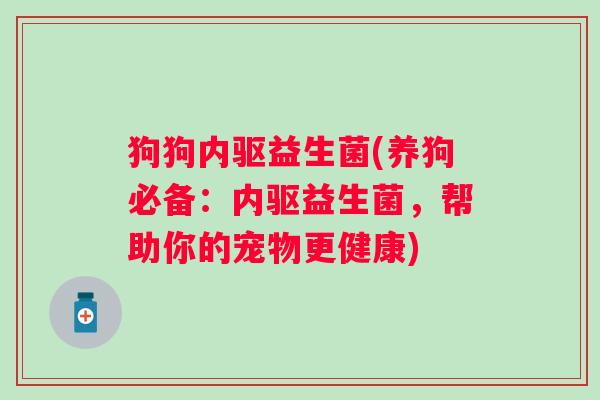 狗狗内驱益生菌(养狗必备：内驱益生菌，帮助你的宠物更健康)