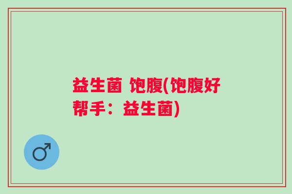 益生菌 饱腹(饱腹好帮手：益生菌)